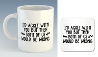 I'd Agree with you but then both of us would be Wrong Mug (Also Available with Coaster)